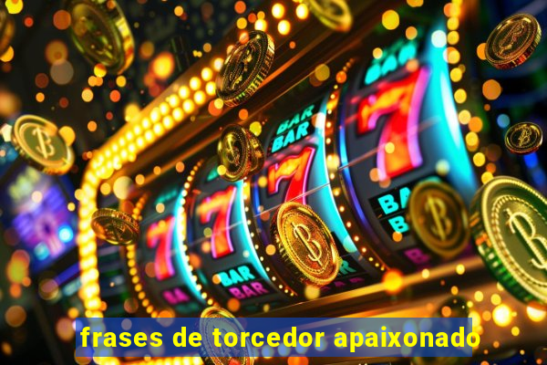 frases de torcedor apaixonado